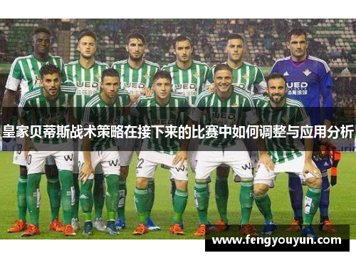 皇家贝蒂斯战术策略在接下来的比赛中如何调整与应用分析