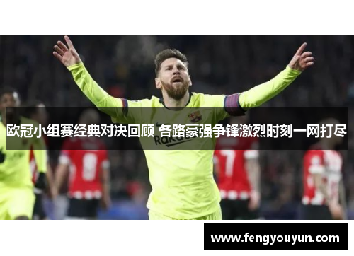 欧冠小组赛经典对决回顾 各路豪强争锋激烈时刻一网打尽