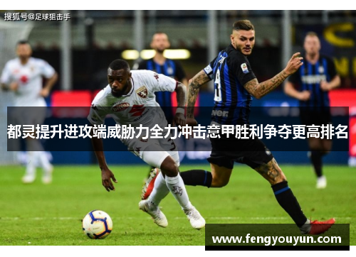 都灵提升进攻端威胁力全力冲击意甲胜利争夺更高排名